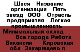 Швея › Название организации ­ Пять звезд, ООО › Отрасль предприятия ­ Легкая промышленность › Минимальный оклад ­ 20 000 - Все города Работа » Вакансии   . Кировская обл.,Захарищево п.